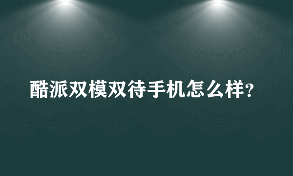 酷派双模双待手机怎么样？