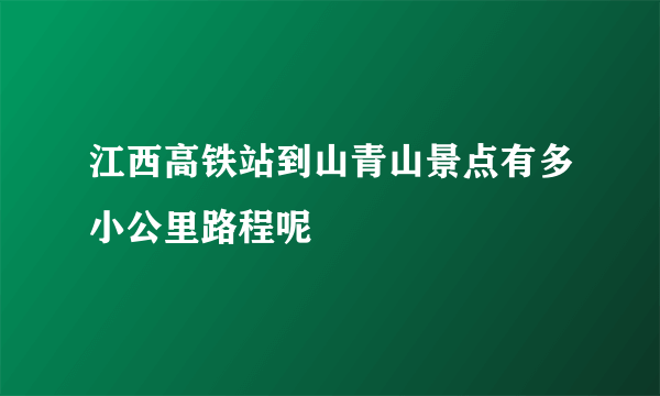 江西高铁站到山青山景点有多小公里路程呢