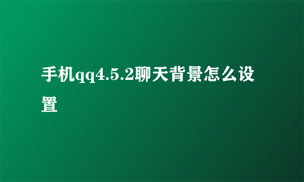 手机qq4.5.2聊天背景怎么设置