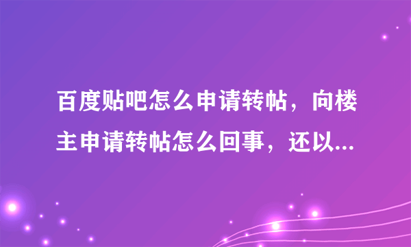 百度贴吧怎么申请转帖，向楼主申请转帖怎么回事，还以什么复制粘贴是啥。