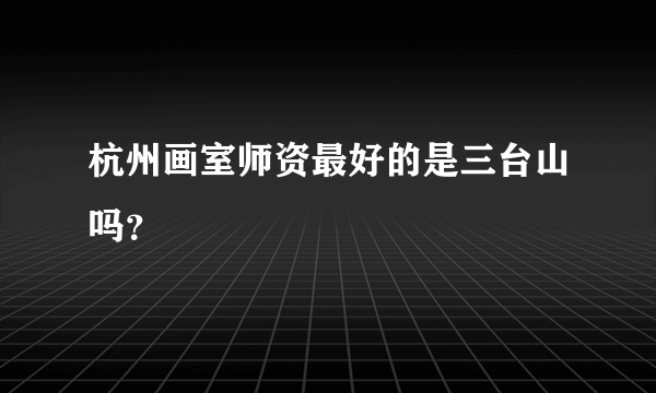 杭州画室师资最好的是三台山吗？