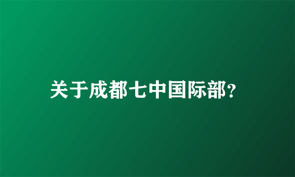 关于成都七中国际部？