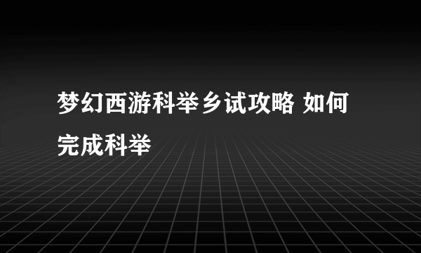 梦幻西游科举乡试攻略 如何完成科举