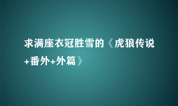 求满座衣冠胜雪的《虎狼传说+番外+外篇》