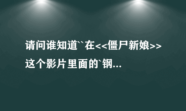 请问谁知道``在<<僵尸新娘>>这个影片里面的`钢琴曲是什么``很好听