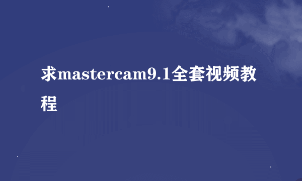 求mastercam9.1全套视频教程