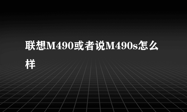 联想M490或者说M490s怎么样