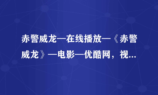 赤警威龙—在线播放—《赤警威龙》—电影—优酷网，视频高清在线观看_2.种子下载地址有么？感谢哈