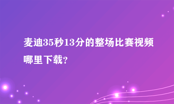 麦迪35秒13分的整场比赛视频哪里下载？