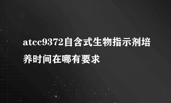 atcc9372自含式生物指示剂培养时间在哪有要求