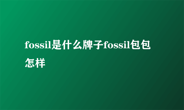 fossil是什么牌子fossil包包怎样