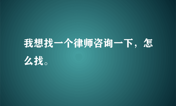 我想找一个律师咨询一下，怎么找。