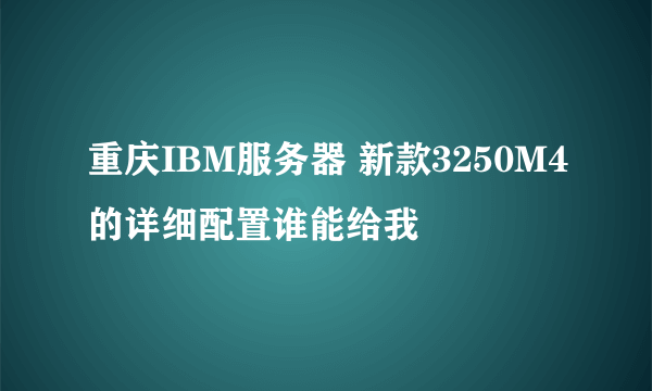 重庆IBM服务器 新款3250M4的详细配置谁能给我