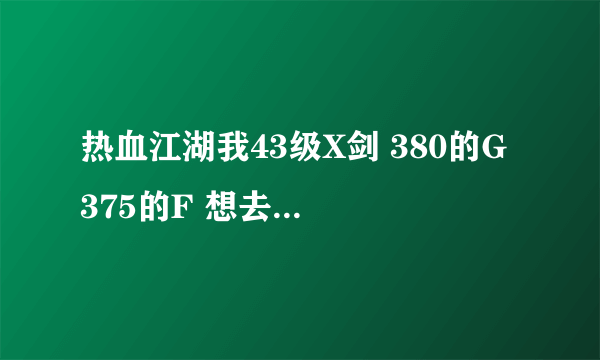 热血江湖我43级X剑 380的G 375的F 想去九泉练级 适合打多少层的怪物?