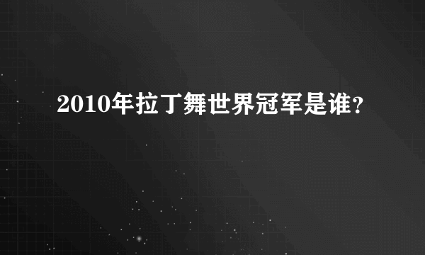 2010年拉丁舞世界冠军是谁？