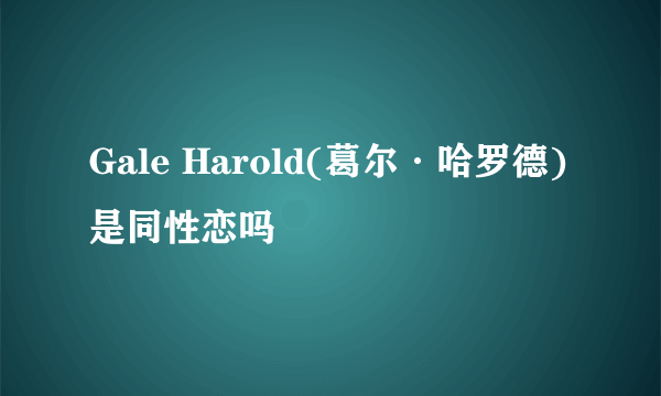 Gale Harold(葛尔·哈罗德)是同性恋吗