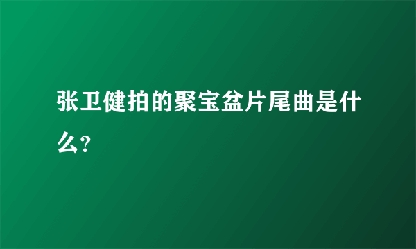 张卫健拍的聚宝盆片尾曲是什么？