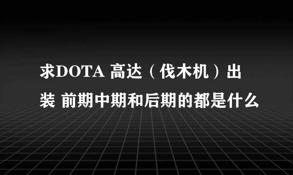 求DOTA 高达（伐木机）出装 前期中期和后期的都是什么