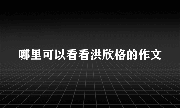 哪里可以看看洪欣格的作文