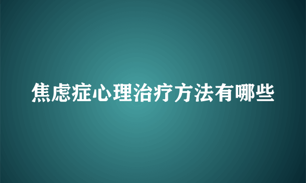 焦虑症心理治疗方法有哪些