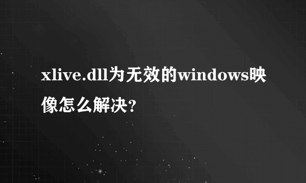 xlive.dll为无效的windows映像怎么解决？