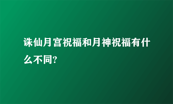 诛仙月宫祝福和月神祝福有什么不同?