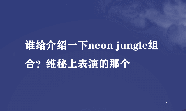 谁给介绍一下neon jungle组合？维秘上表演的那个