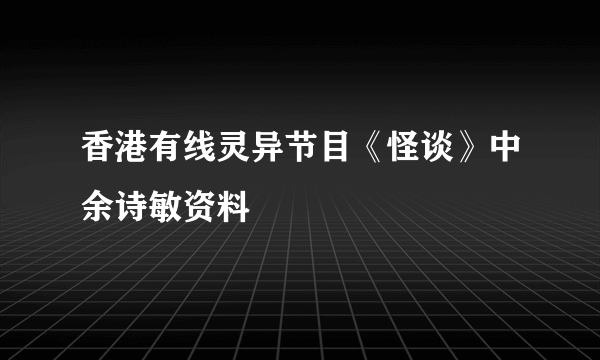 香港有线灵异节目《怪谈》中余诗敏资料