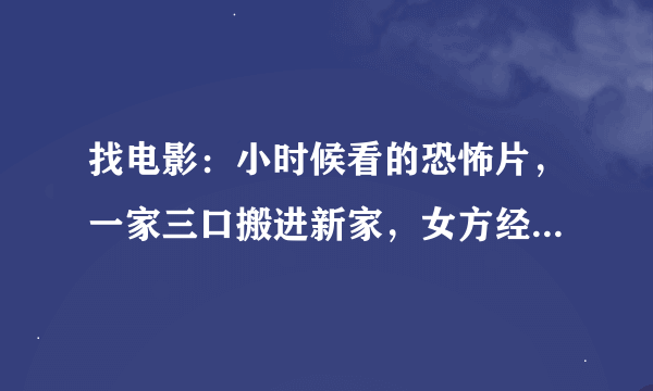 找电影：小时候看的恐怖片，一家三口搬进新家，女方经常被鬼吓，男方没事，小男孩晚上见鬼，还叫鬼奶奶？