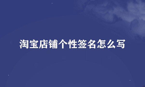 淘宝店铺个性签名怎么写