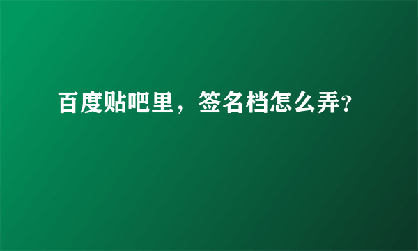 百度贴吧里，签名档怎么弄？