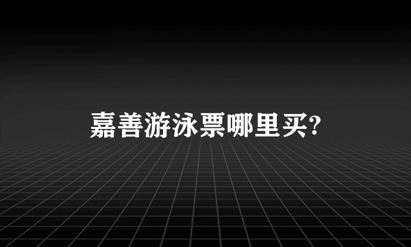 嘉善游泳票哪里买?