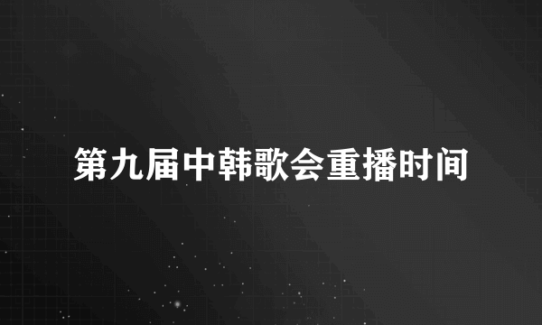 第九届中韩歌会重播时间