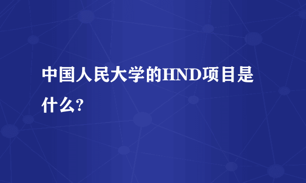 中国人民大学的HND项目是什么?