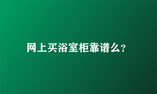 网上买浴室柜靠谱么？