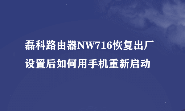 磊科路由器NW716恢复出厂设置后如何用手机重新启动