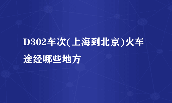 D302车次(上海到北京)火车途经哪些地方