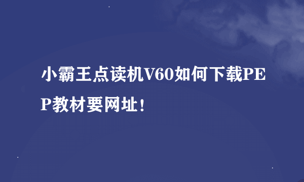 小霸王点读机V60如何下载PEP教材要网址！