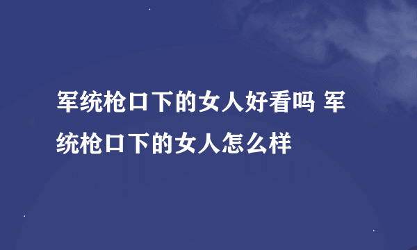 军统枪口下的女人好看吗 军统枪口下的女人怎么样