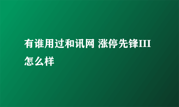 有谁用过和讯网 涨停先锋III怎么样