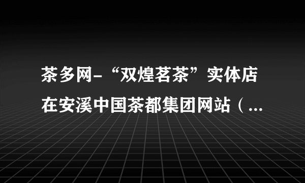 茶多网-“双煌茗茶”实体店在安溪中国茶都集团网站（中国茶都官方电子商务网站）认证了吗？