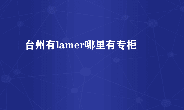 台州有lamer哪里有专柜