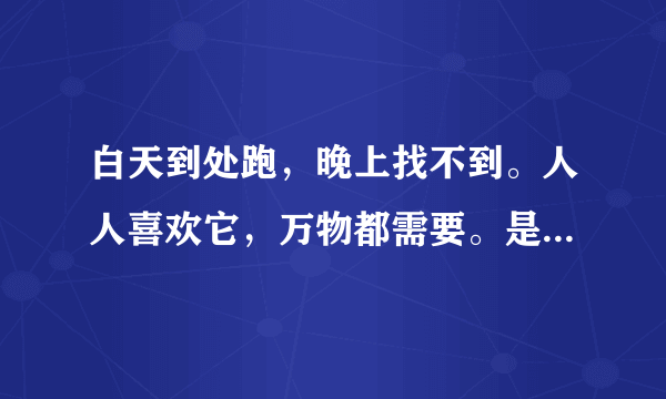 白天到处跑，晚上找不到。人人喜欢它，万物都需要。是什么生肖？