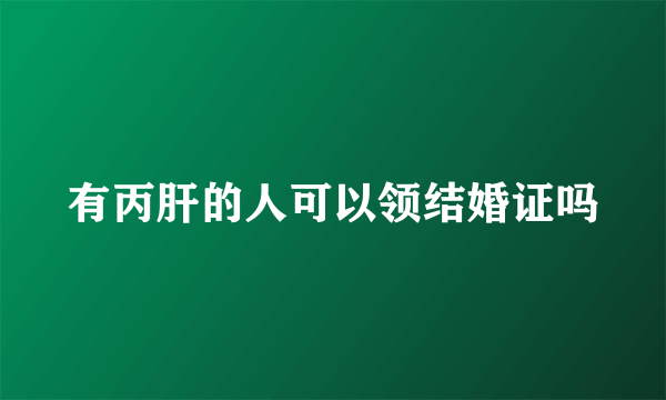 有丙肝的人可以领结婚证吗