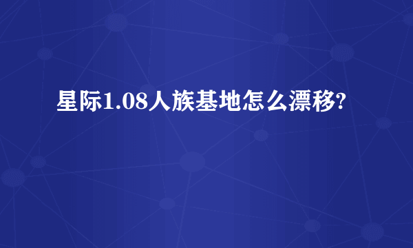 星际1.08人族基地怎么漂移?