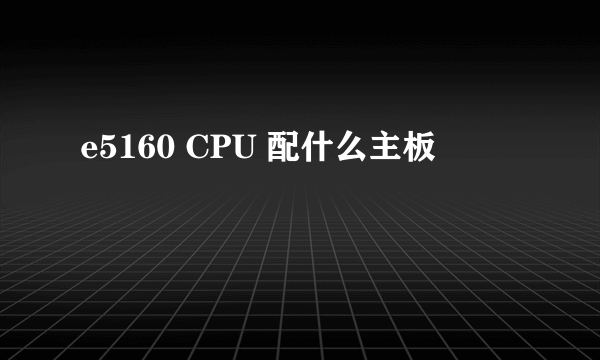 e5160 CPU 配什么主板