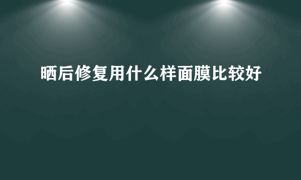 晒后修复用什么样面膜比较好