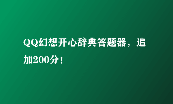 QQ幻想开心辞典答题器，追加200分！