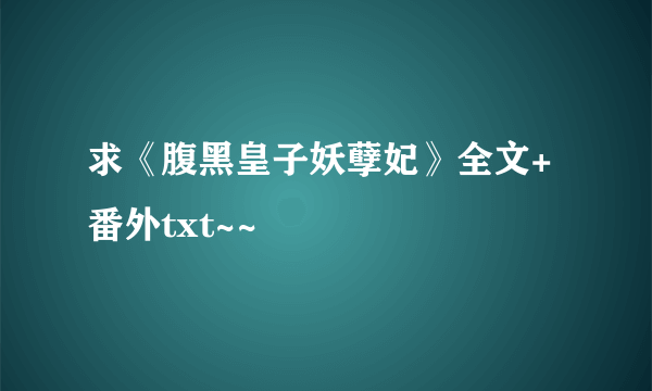 求《腹黑皇子妖孽妃》全文+番外txt~~