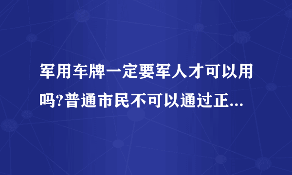 军用车牌一定要军人才可以用吗?普通市民不可以通过正常手段上军用车牌吗？